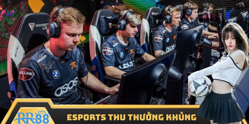 Chinh phục Esports thu thưởng khủng liền tay